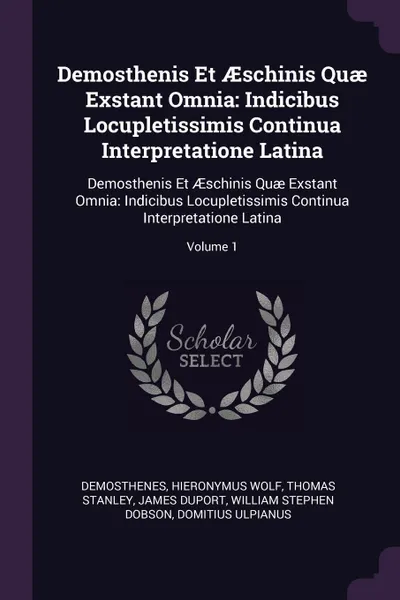 Обложка книги Demosthenis Et AEschinis Quae Exstant Omnia. Indicibus Locupletissimis Continua Interpretatione Latina: Demosthenis Et AEschinis Quae Exstant Omnia: Indicibus Locupletissimis Continua Interpretatione Latina; Volume 1, Demosthenes, Hieronymus Wolf, Thomas Stanley