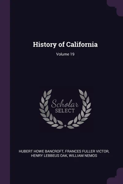 Обложка книги History of California; Volume 19, Hubert Howe Bancroft, Frances Fuller Victor, Henry Lebbeus Oak