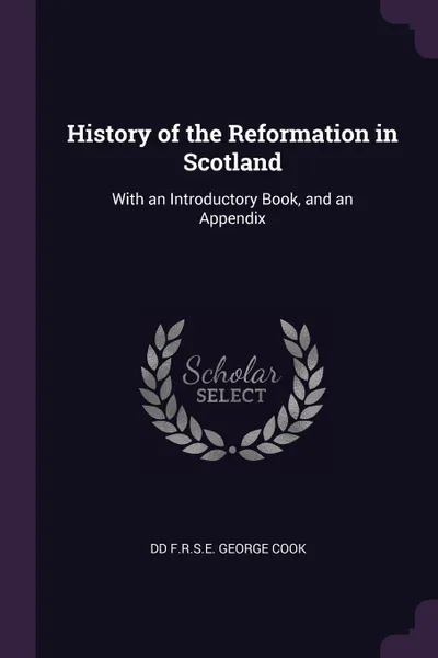 Обложка книги History of the Reformation in Scotland. With an Introductory Book, and an Appendix, Dd F.r.s.e. George Cook