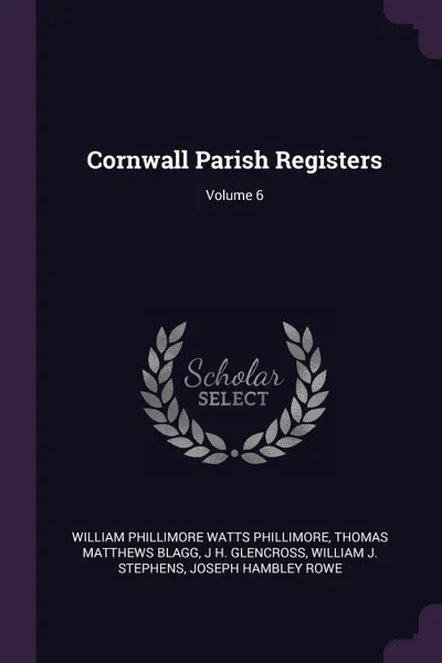 Обложка книги Cornwall Parish Registers; Volume 6, William Phillimore Watts Phillimore, Thomas Matthews Blagg, J H. Glencross