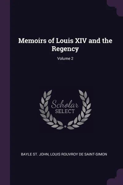 Обложка книги Memoirs of Louis XIV and the Regency; Volume 2, Bayle St. John, Louis Rouvroy De Saint-Simon