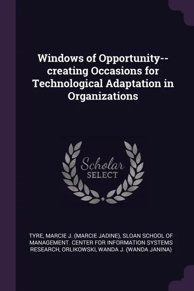 Обложка книги Windows of Opportunity--creating Occasions for Technological Adaptation in Organizations, Marcie J. Tyre, Wanda J. Orlikowski