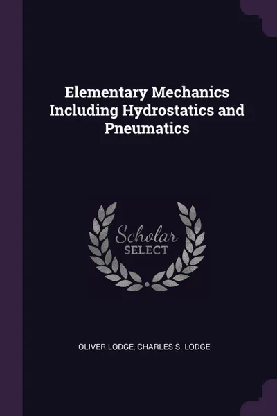 Обложка книги Elementary Mechanics Including Hydrostatics and Pneumatics, Oliver Lodge, Charles S. Lodge