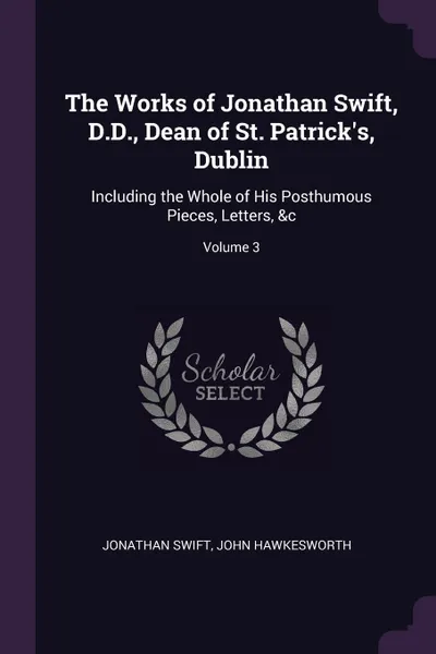 Обложка книги The Works of Jonathan Swift, D.D., Dean of St. Patrick's, Dublin. Including the Whole of His Posthumous Pieces, Letters, &c; Volume 3, Jonathan Swift, John Hawkesworth