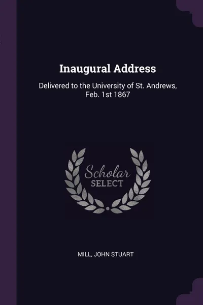 Обложка книги Inaugural Address. Delivered to the University of St. Andrews, Feb. 1st 1867, Mill John Stuart