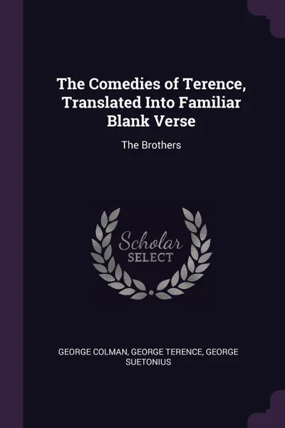 Обложка книги The Comedies of Terence, Translated Into Familiar Blank Verse. The Brothers, George Colman, George Terence, George Suetonius
