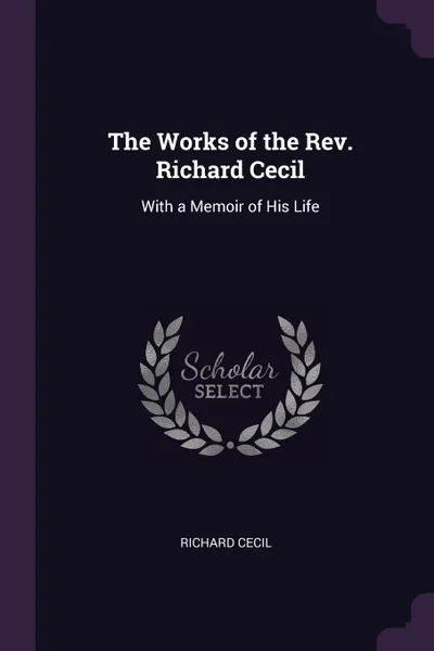 Обложка книги The Works of the Rev. Richard Cecil. With a Memoir of His Life, Richard Cecil