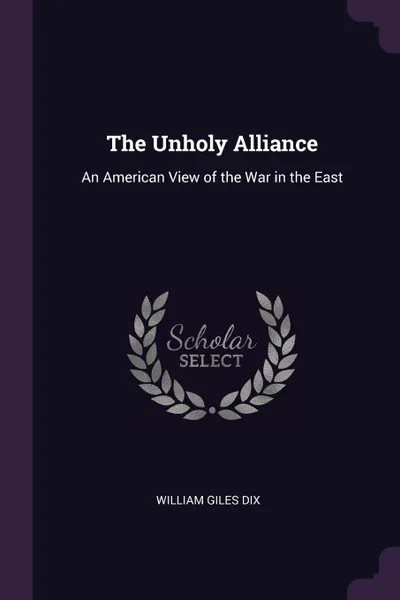 Обложка книги The Unholy Alliance. An American View of the War in the East, William Giles Dix