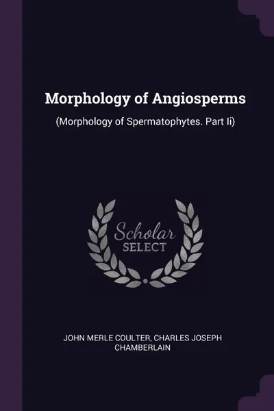 Обложка книги Morphology of Angiosperms. (Morphology of Spermatophytes. Part Ii), John Merle Coulter, Charles Joseph Chamberlain