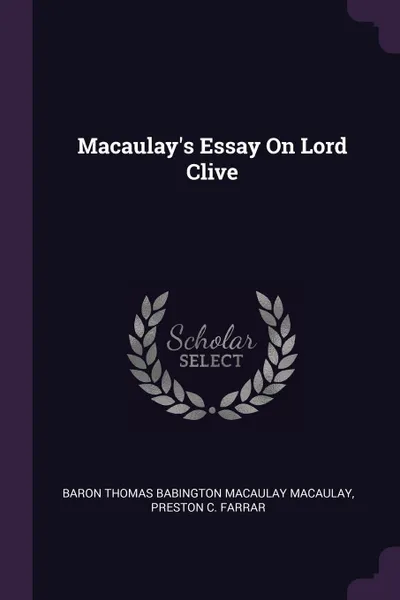 Обложка книги Macaulay's Essay On Lord Clive, Baron Thomas Babington Macaula Macaulay, Preston C. Farrar