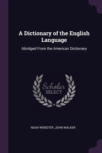 Обложка книги A Dictionary of the English Language. Abridged From the American Dictionary, Noah Webster, John Walker