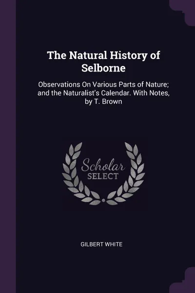 Обложка книги The Natural History of Selborne. Observations On Various Parts of Nature; and the Naturalist's Calendar. With Notes, by T. Brown, Gilbert White