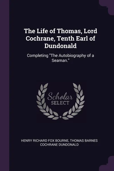 Обложка книги The Life of Thomas, Lord Cochrane, Tenth Earl of Dundonald. Completing 