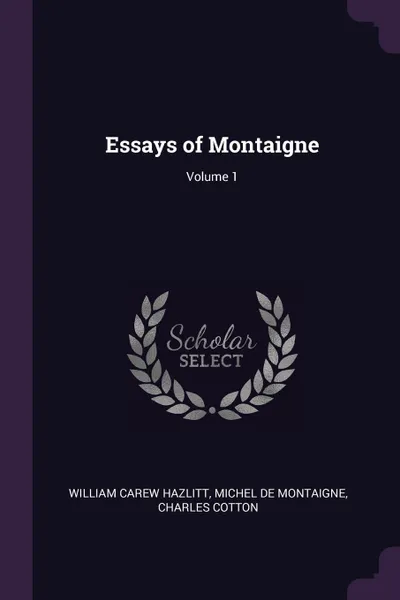 Обложка книги Essays of Montaigne; Volume 1, William Carew Hazlitt, Michel de Montaigne, Charles Cotton