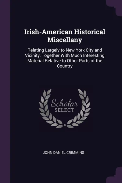 Обложка книги Irish-American Historical Miscellany. Relating Largely to New York City and Vicinity, Together With Much Interesting Material Relative to Other Parts of the Country, John Daniel Crimmins