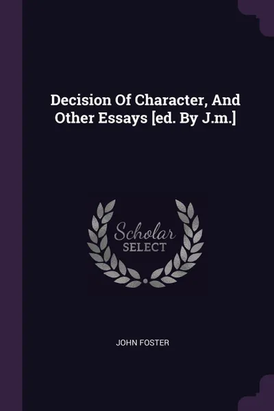 Обложка книги Decision Of Character, And Other Essays .ed. By J.m.., John Foster