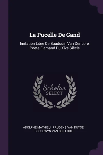 Обложка книги La Pucelle De Gand. Imitation Libre De Baudouin Van Der Lore, Poete Flamand Du Xive Siecle, Adolphe Mathieu