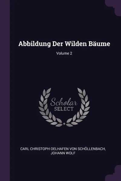 Обложка книги Abbildung Der Wilden Baume; Volume 2, Johann Wolf