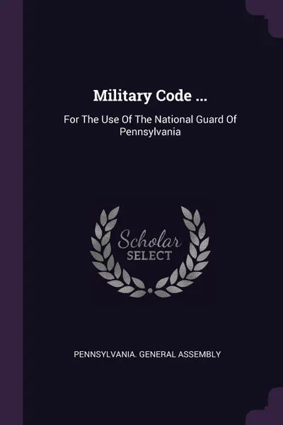 Обложка книги Military Code ... For The Use Of The National Guard Of Pennsylvania, Pennsylvania. General Assembly