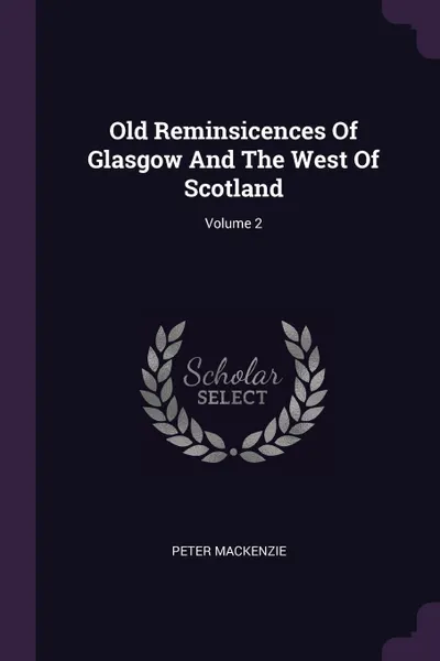 Обложка книги Old Reminsicences Of Glasgow And The West Of Scotland; Volume 2, Peter Mackenzie