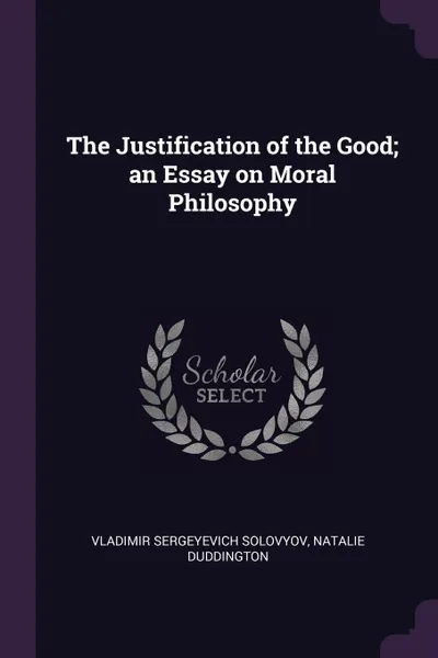 Обложка книги The Justification of the Good; an Essay on Moral Philosophy, Vladimir Sergeyevich Solovyov, Natalie Duddington