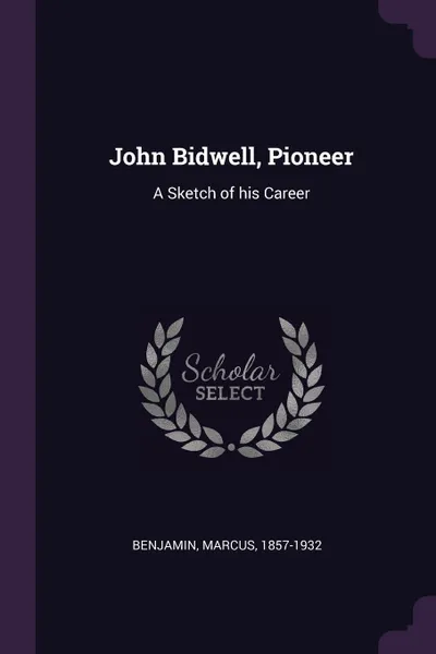 Обложка книги John Bidwell, Pioneer. A Sketch of his Career, Marcus Benjamin