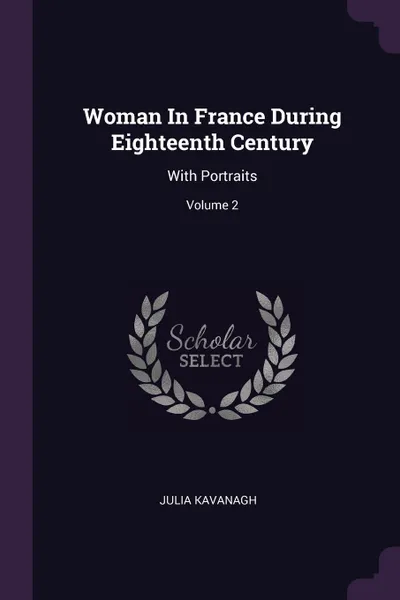 Обложка книги Woman In France During Eighteenth Century. With Portraits; Volume 2, Julia Kavanagh