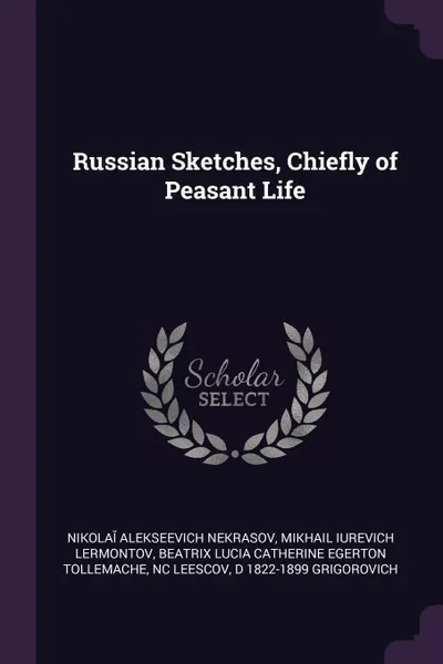 Обложка книги Russian Sketches, Chiefly of Peasant Life, Nikolaĭ Alekseevich Nekrasov, Mikhail IUrevich Lermontov, Beatrix Lucia Catherine Eger Tollemache