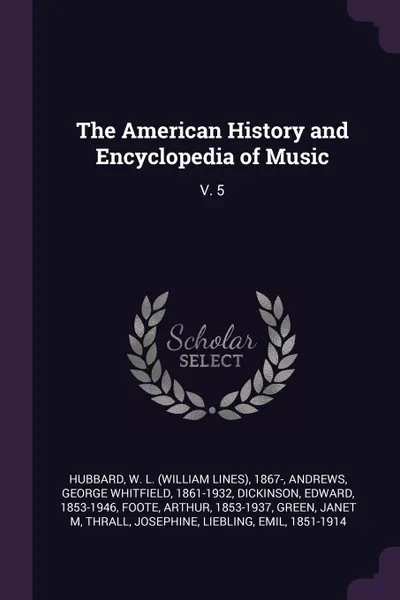 Обложка книги The American History and Encyclopedia of Music. V. 5, W L. 1867- Hubbard, George Whitfield Andrews, Edward Dickinson