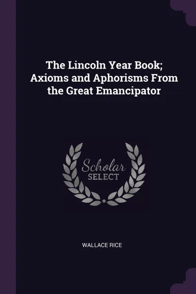 Обложка книги The Lincoln Year Book; Axioms and Aphorisms From the Great Emancipator, Wallace Rice