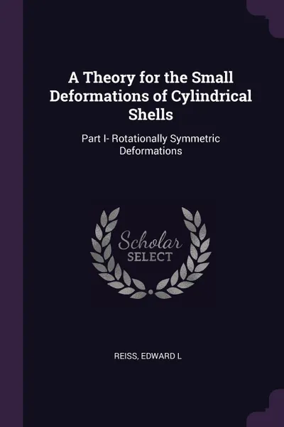 Обложка книги A Theory for the Small Deformations of Cylindrical Shells. Part I- Rotationally Symmetric Deformations, Edward L Reiss