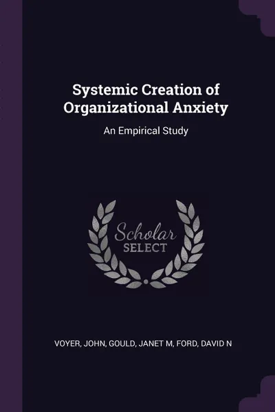 Обложка книги Systemic Creation of Organizational Anxiety. An Empirical Study, John Voyer, Janet M Gould, David N Ford