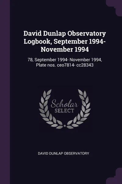 Обложка книги David Dunlap Observatory Logbook, September 1994- November 1994. 78, September 1994- November 1994, Plate nos. ceo7814- cc28343, David Dunlap Observatory