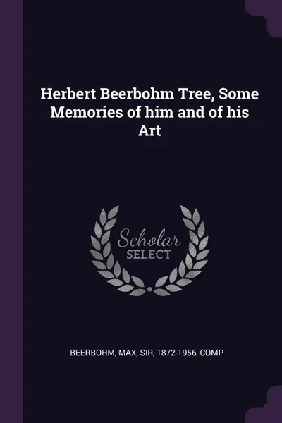 Обложка книги Herbert Beerbohm Tree, Some Memories of him and of his Art, Max Beerbohm