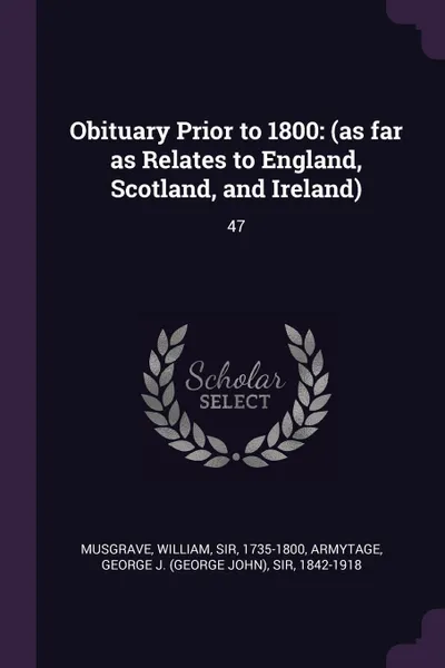 Обложка книги Obituary Prior to 1800. (as far as Relates to England, Scotland, and Ireland): 47, William Musgrave, George J. Armytage