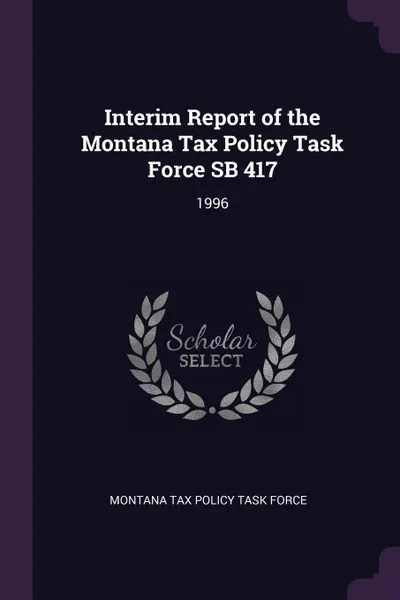 Обложка книги Interim Report of the Montana Tax Policy Task Force SB 417. 1996, Montana Tax Policy Task Force