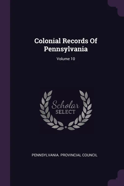 Обложка книги Colonial Records Of Pennsylvania; Volume 10, Pennsylvania. Provincial Council