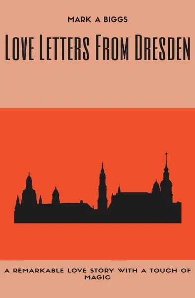 Обложка книги Love Letters From Dresden, Mark A. Biggs