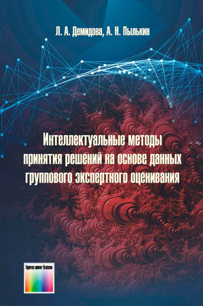 Обложка книги Интеллектуальные методы принятия решений на основе данных группового экспертного оценивания, Демидова Лилия Анатольевна, Пылькин Александр Николаевич