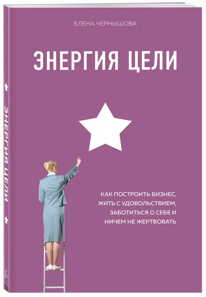 Обложка книги Энергия Цели Как построить бизнес, жить с удовольствием, заботиться о себе и ничем не жертвовать, Чернышова Елена Федоровна