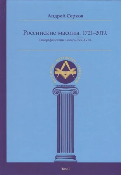 Обложка книги Российские масоны. 1721–2019. Биографический словарь. Век XVIII. Т. 1, Серков А.