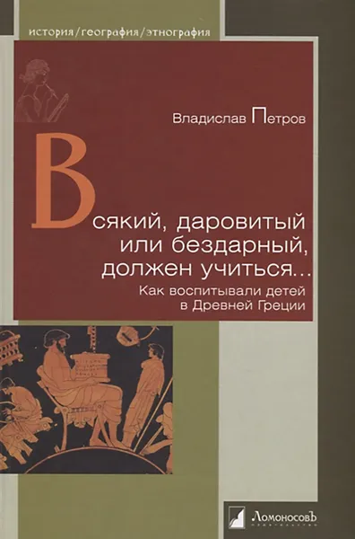 Обложка книги Всякий, даровитый или бездарный, должен учиться… Как воспитывали детей в Древней Греции, Владислав Петров