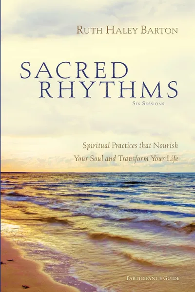 Обложка книги Sacred Rhythms Participant's Guide. Spiritual Practices that Nourish Your Soul and Transform Your Life, Ruth Haley Barton