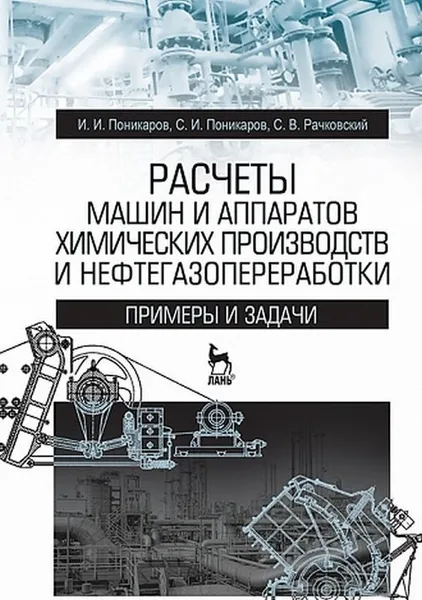 Обложка книги Расчеты машин и аппаратов химических производств и нефтегазопереработки. Примеры и задачи, Поникаров Иван Ильич, Поникаров Сергей Иванович