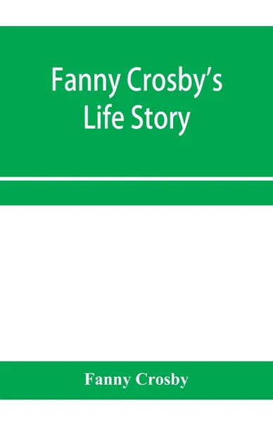 Обложка книги Fanny Crosby's life story, Fanny Crosby