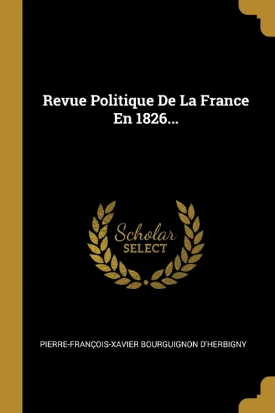 Обложка книги Revue Politique De La France En 1826..., Pierre-François-Xavier Bour D'Herbigny