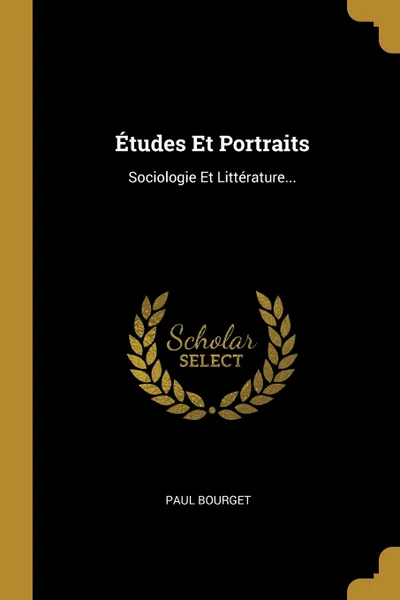 Обложка книги Etudes Et Portraits. Sociologie Et Litterature..., Paul Bourget