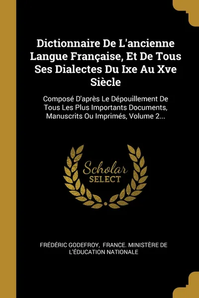 Обложка книги Dictionnaire De L'ancienne Langue Francaise, Et De Tous Ses Dialectes Du Ixe Au Xve Siecle. Compose D'apres Le Depouillement De Tous Les Plus Importants Documents, Manuscrits Ou Imprimes, Volume 2..., Frédéric Godefroy