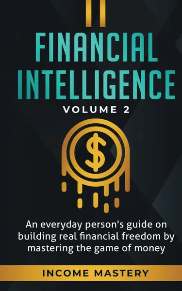 Обложка книги Financial Intelligence. An Everyday Person's Guide on Building Real Financial Freedom by Mastering the Game of Money Volume 2: You are the Most Important Asset, Income Mastery