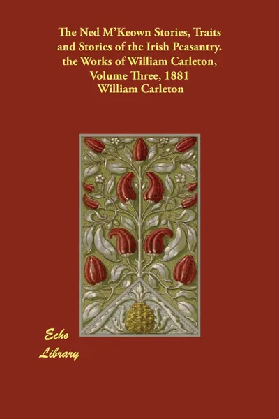 Обложка книги The Ned M'Keown Stories, Traits and Stories of the Irish Peasantry. the Works of William Carleton, Volume Three, 1881, William Carleton